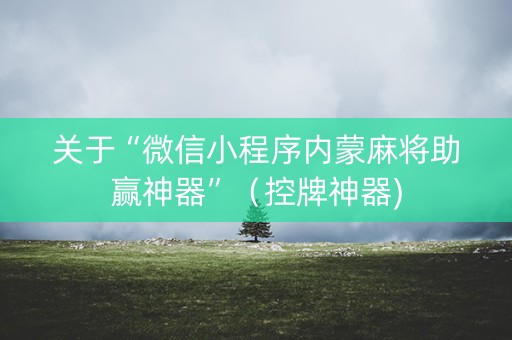 关于“微信小程序内蒙麻将助赢神器”（控牌神器)