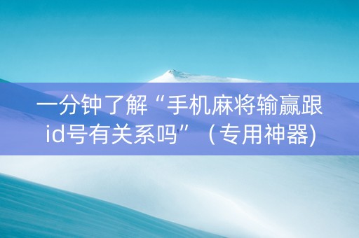 一分钟了解“手机麻将输赢跟id号有关系吗”（专用神器)