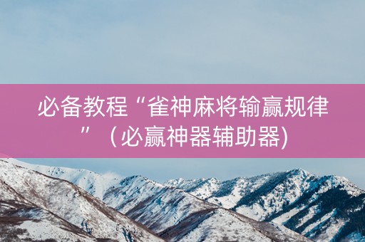 必备教程“雀神麻将输赢规律”（必赢神器辅助器)