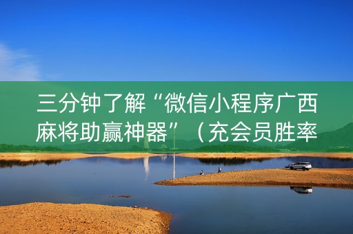 三分钟了解“微信小程序广西麻将助赢神器”（充会员胜率高)