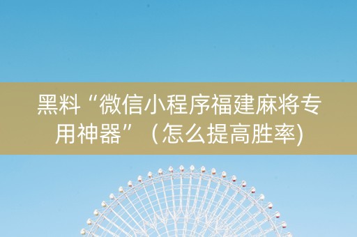 黑料“微信小程序福建麻将专用神器”（怎么提高胜率)