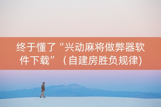 终于懂了“兴动麻将做弊器软件下载”（自建房胜负规律)