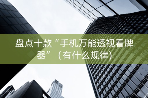 盘点十款“手机万能透视看牌器”（有什么规律)