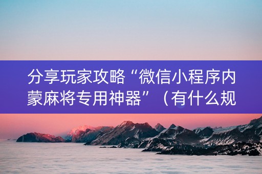 分享玩家攻略“微信小程序内蒙麻将专用神器”（有什么规律)