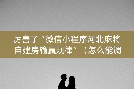 厉害了“微信小程序河北麻将自建房输赢规律”（怎么能调好牌)