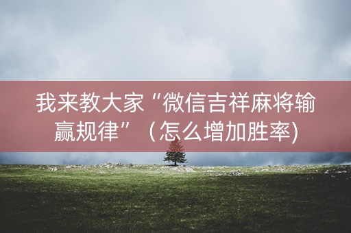 我来教大家“微信吉祥麻将输赢规律”（怎么增加胜率)