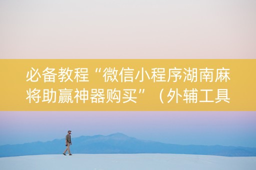 必备教程“微信小程序湖南麻将助赢神器购买”（外辅工具)