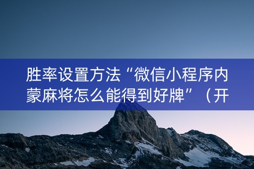 胜率设置方法“微信小程序内蒙麻将怎么能得到好牌”（开挂辅助插件)