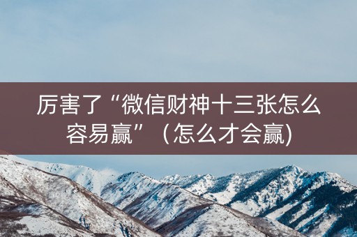 厉害了“微信财神十三张怎么容易赢”（怎么才会赢)