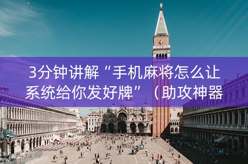 3分钟讲解“手机麻将怎么让系统给你发好牌”（助攻神器)