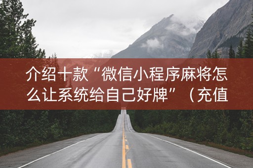 介绍十款“微信小程序麻将怎么让系统给自己好牌”（充值会提高胜率么)