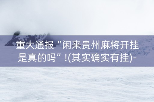重大通报“闲来贵州麻将开挂是真的吗”!(其实确实有挂)-知乎
