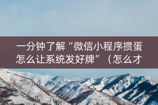 一分钟了解“微信小程序掼蛋怎么让系统发好牌”（怎么才会赢)
