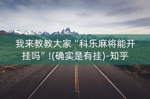 我来教教大家“科乐麻将能开挂吗”!(确实是有挂)-知乎