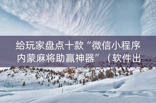给玩家盘点十款“微信小程序内蒙麻将助赢神器”（软件出售)