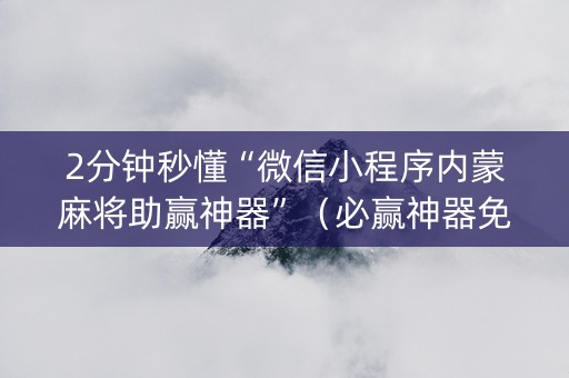 2分钟秒懂“微信小程序内蒙麻将助赢神器”（必赢神器免费安装)