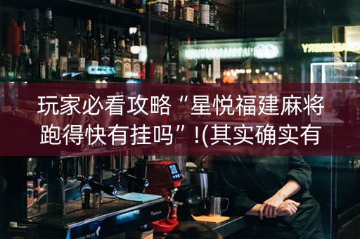 玩家必看攻略“星悦福建麻将跑得快有挂吗”!(其实确实有挂)-知乎