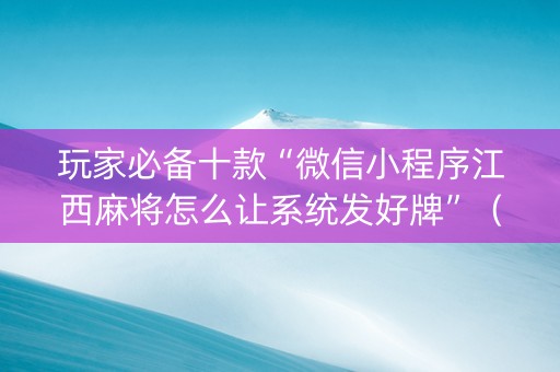 玩家必备十款“微信小程序江西麻将怎么让系统发好牌”（必赢神器免费安装)