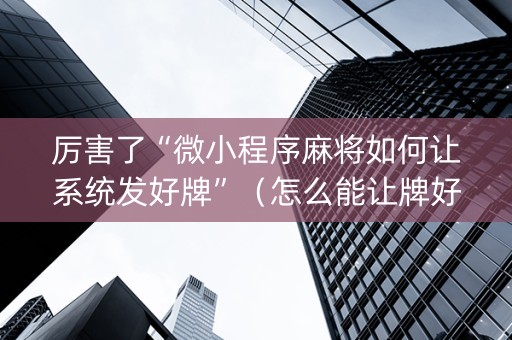 厉害了“微小程序麻将如何让系统发好牌”（怎么能让牌好一点)