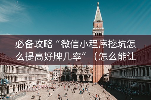 必备攻略“微信小程序挖坑怎么提高好牌几率”（怎么能让牌好一点)