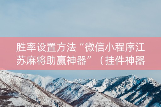 胜率设置方法“微信小程序江苏麻将助赢神器”（挂件神器)