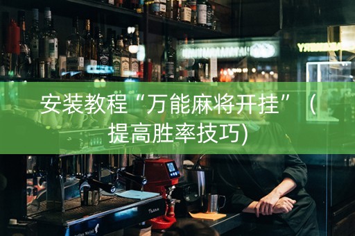 安装教程“万能麻将开挂”（提高胜率技巧)