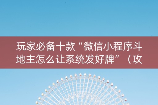 玩家必备十款“微信小程序斗地主怎么让系统发好牌”（攻略插件)