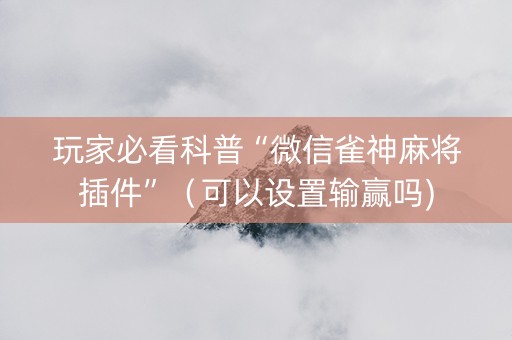 玩家必看科普“微信雀神麻将插件”（可以设置输赢吗)