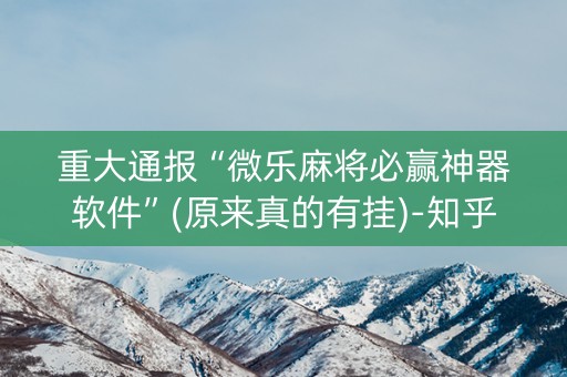 重大通报“微乐麻将必赢神器软件”(原来真的有挂)-知乎