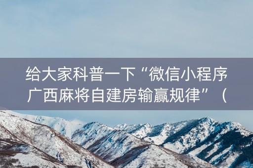 给大家科普一下“微信小程序广西麻将自建房输赢规律”（辅助神器免费)
