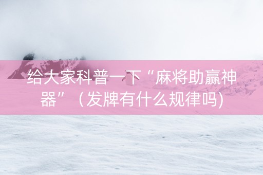 给大家科普一下“麻将助赢神器”（发牌有什么规律吗)