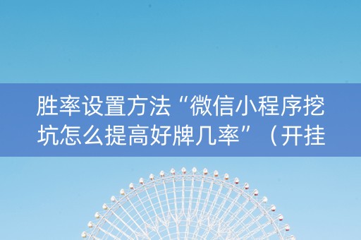 胜率设置方法“微信小程序挖坑怎么提高好牌几率”（开挂神器下载)
