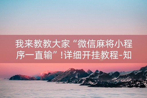 我来教教大家“微信麻将小程序一直输”!详细开挂教程-知乎