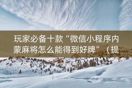 玩家必备十款“微信小程序内蒙麻将怎么能得到好牌”（提高胜率技巧)