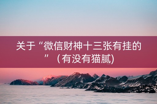 关于“微信财神十三张有挂的”（有没有猫腻)