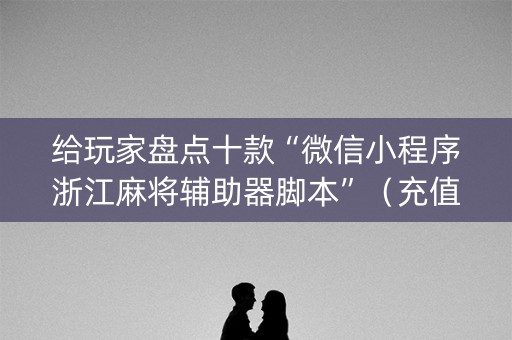 给玩家盘点十款“微信小程序浙江麻将辅助器脚本”（充值会提高胜率么)