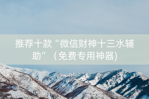 推荐十款“微信财神十三水辅助”（免费专用神器)