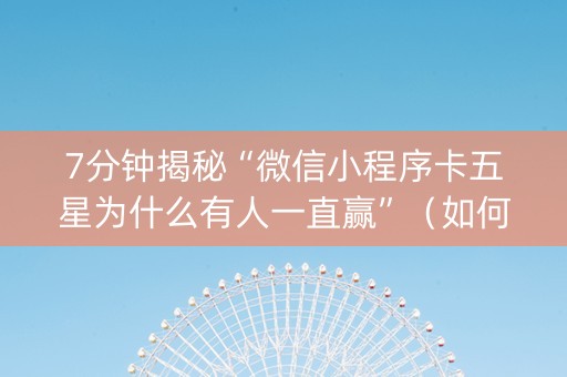 7分钟揭秘“微信小程序卡五星为什么有人一直赢”（如何提高胜率)