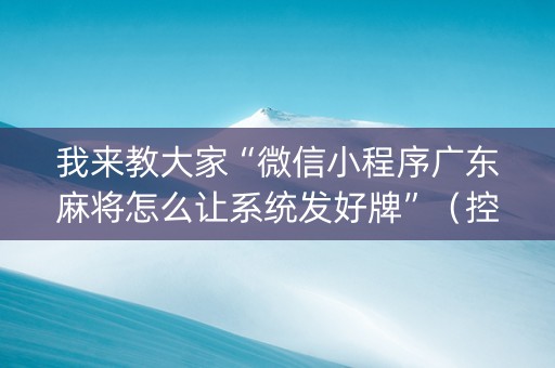我来教大家“微信小程序广东麻将怎么让系统发好牌”（控牌器)