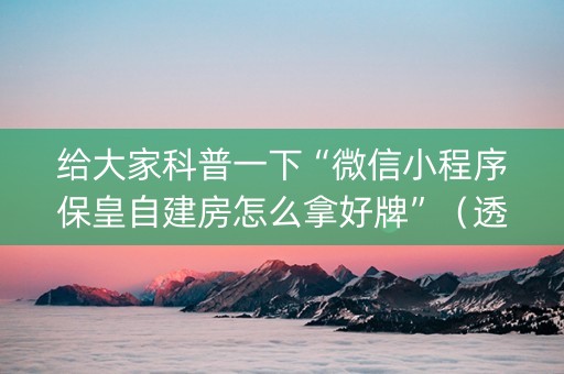 给大家科普一下“微信小程序保皇自建房怎么拿好牌”（透明器教程)