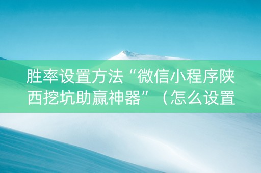 胜率设置方法“微信小程序陕西挖坑助赢神器”（怎么设置才能赢)