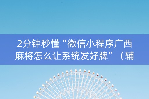 2分钟秒懂“微信小程序广西麻将怎么让系统发好牌”（辅牌器插件购买)