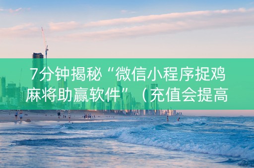 7分钟揭秘“微信小程序捉鸡麻将助赢软件”（充值会提高胜率么)