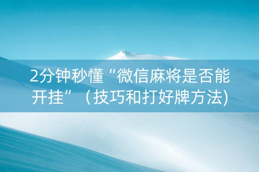 2分钟秒懂“微信麻将是否能开挂”（技巧和打好牌方法)