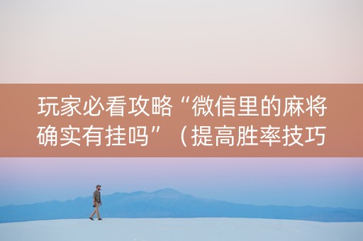 玩家必看攻略“微信里的麻将确实有挂吗”（提高胜率技巧)