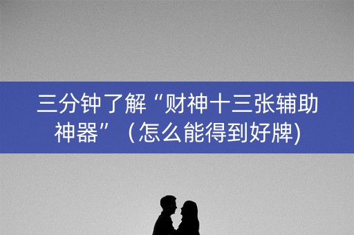 三分钟了解“财神十三张辅助神器”（怎么能得到好牌)