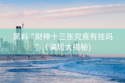 黑料“财神十三张究竟有挂吗”（骗局大揭秘)