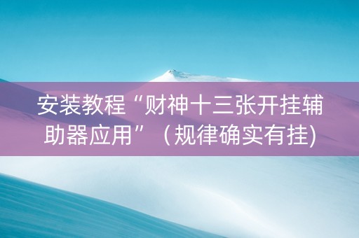 安装教程“财神十三张开挂辅助器应用”（规律确实有挂)