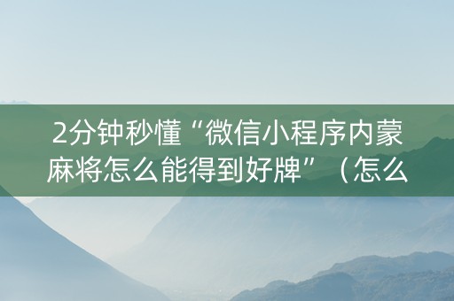 2分钟秒懂“微信小程序内蒙麻将怎么能得到好牌”（怎么能调好牌)