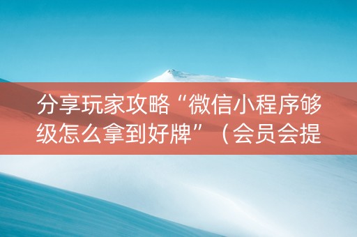 分享玩家攻略“微信小程序够级怎么拿到好牌”（会员会提高胜率吗)